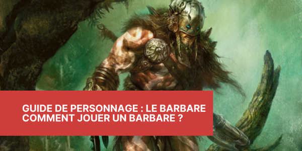 Guide de Personnage : Le Barbare - Comment jouer un Barbare ?
