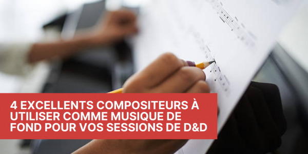 4 excellents compositeurs à utiliser comme musique de fond pour vos sessions de D&D